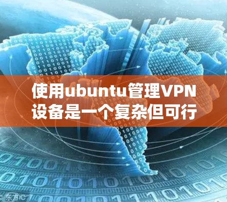 使用ubuntu管理VPN设备是一个复杂但可行的过程，需要系统学习和实践。以下是一个详细的步骤指南，帮助你逐步掌握使用ubuntu管理VPN设备的技巧