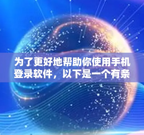 为了更好地帮助你使用手机登录软件，以下是一个有条理的步骤指南，涵盖微信、支付宝和其他常用的登录软件