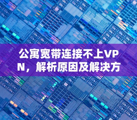 公寓宽带连接不上VPN，解析原因及解决方法