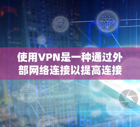 使用VPN是一种通过外部网络连接以提高连接速度和安全性的方式。以下是详细的步骤指南，帮助您系统地使用VPN