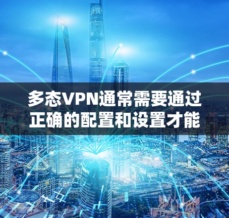 多态VPN通常需要通过正确的配置和设置才能正常连接。以下是一些常见的问题和解决方案，帮助你解决问题