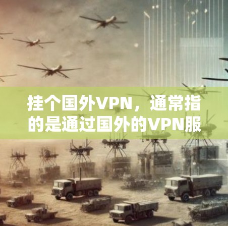 挂个国外VPN，通常指的是通过国外的VPN服务进行的网络连接。这些服务通常提供加密传输，帮助用户访问海外的网站、文件或应用。以下是一些常见的问题和解决方法