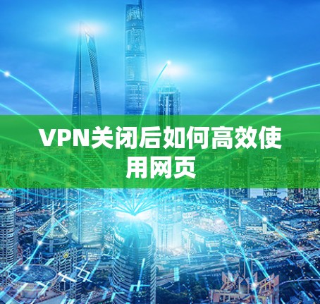 VPN关闭后如何高效使用网页