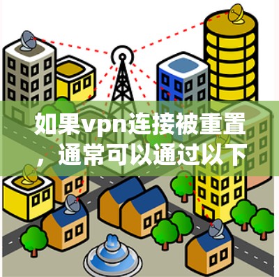 如果vpn连接被重置，通常可以通过以下步骤来恢复