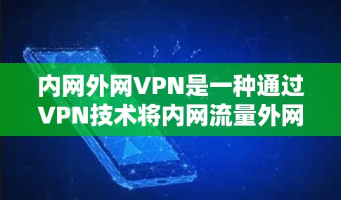 内网外网VPN是一种通过VPN技术将内网流量外网访问的工具，旨在保护用户的数据安全。以下是关于内网外网VPN的详细分析