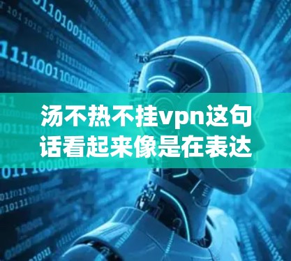 汤不热不挂vpn这句话看起来像是在表达一种健康养生的方法，可能是指在选择食物或食材时，避免使用一些不热或不挂vpn的材料或方法。以下是一些可能的解释和建议
