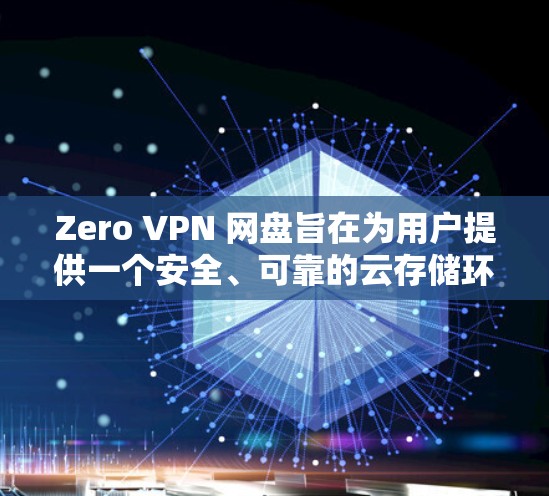 Zero VPN 网盘旨在为用户提供一个安全、可靠的云存储环境，允许用户在不直接访问服务器的情况下，安全地存储和分享文件。Zero Trust 网盘可能会提供以下功能