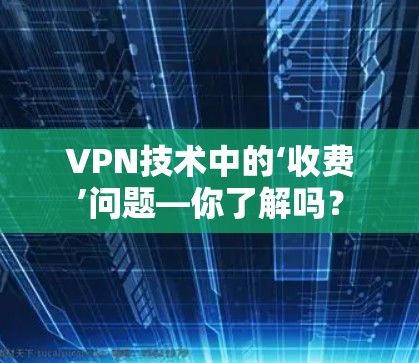 VPN技术中的‘收费’问题—你了解吗？