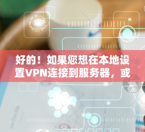 好的！如果您想在本地设置VPN连接到服务器，或者在使用VPN服务时，以下是一些步骤和方法