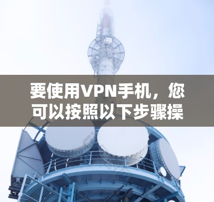 要使用VPN手机，您可以按照以下步骤操作