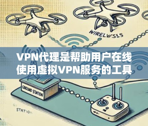 VPN代理是帮助用户在线使用虚拟VPN服务的工具，通常通过在线平台提供加密传输的网络连接。以下是一些常见的VPN代理网站和方法