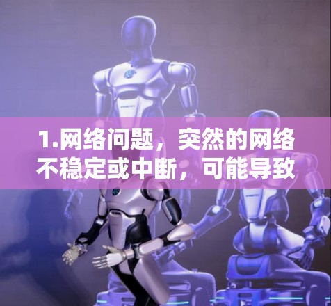 1.网络问题,突然的网络不稳定或中断,可能导致VPN服务无法正常运行 1.网络问题,突然的网络不稳定或中断,可能导致VPN服务无法正常运行