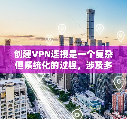 创建VPN连接是一个复杂但系统化的过程,涉及多个步骤和配置。以下是一个详细的指南,帮助您逐步创建VPN连接 创建VPN连接是一个复杂但系统化的过程,涉及多个步骤和配置。以下是一个详细的指南,帮助您逐步创建VPN连接