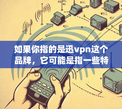 如果你指的是迅vpn这个品牌，它可能是指一些特定的VPN服务或工具，但具体情况可能因平台而异。如果你有具体的疑问或问题，可以提供更多细节，我会尽力帮助你