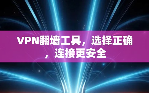 VPN翻墙工具，选择正确，连接更安全