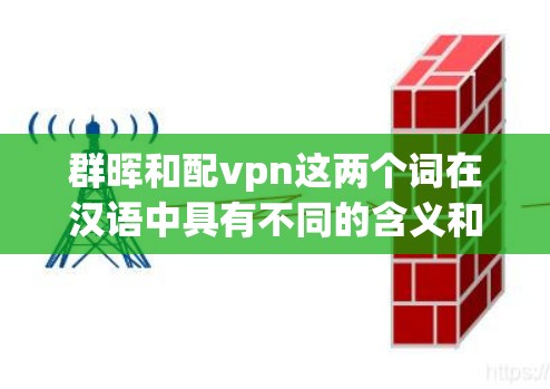 群晖和配vpn这两个词在汉语中具有不同的含义和用法，但它们之间可以有一定的联系和搭配。以下是它们的详细解析