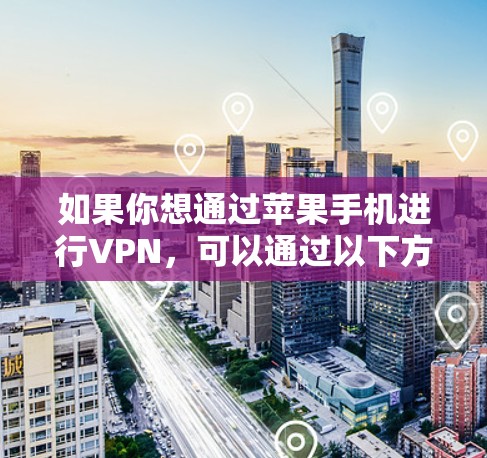 如果你想通过苹果手机进行VPN，可以通过以下方法实现