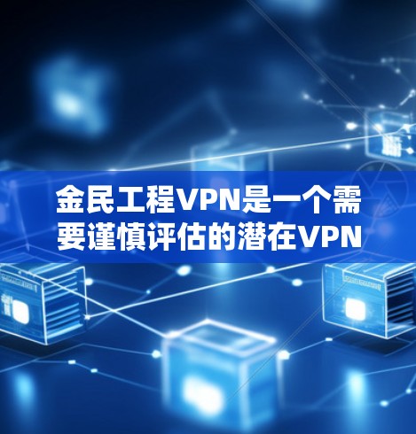 金民工程VPN是一个需要谨慎评估的潜在VPN服务，涉及复杂的法律和安全问题。以下是对该服务的逐步解释和总结