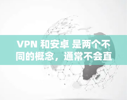 VPN 和安卓 是两个不同的概念，通常不会直接相关。VPN 是一种用于加密连接的软件，而安卓 是一种操作系统