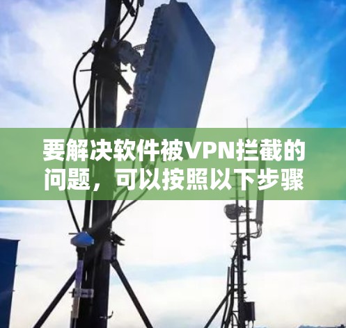 要解决软件被VPN拦截的问题，可以按照以下步骤进行操作