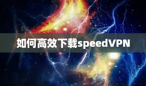如何高效下载speedVPN
