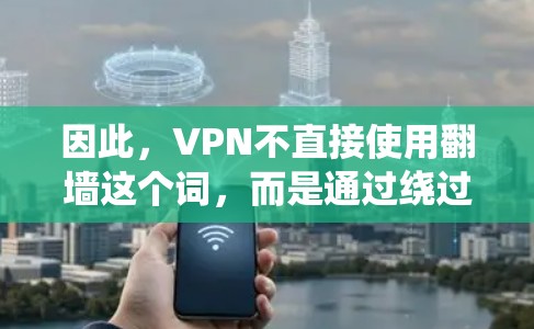 因此，VPN不直接使用翻墙这个词，而是通过绕过物理网络来实现内容流连接，而不是将内容翻墙到另一个物理网络