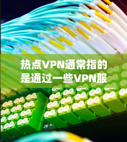 热点VPN通常指的是通过一些VPN服务（如 HotSpotNet、VidSpot、NetScout 等）进行VPN连接的平台。如果您的问题涉及如何取消热点VPN登录，通常需要按照以下步骤进行操作