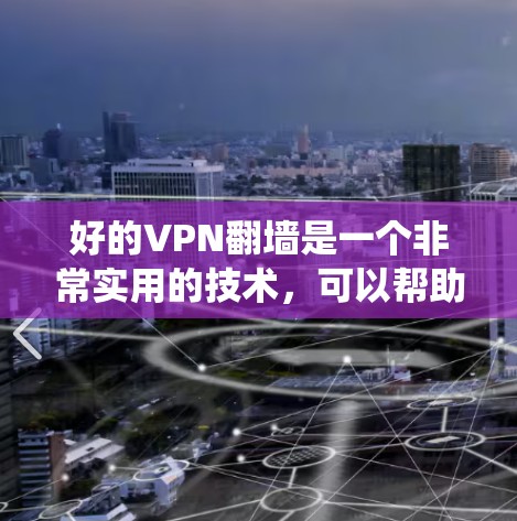 好的VPN翻墙是一个非常实用的技术，可以帮助您绕过防火墙，访问隐藏的网络资源，比如视频流、文件传输等。以下是一些步骤和建议，帮助您更好地理解如何使用VPN翻墙