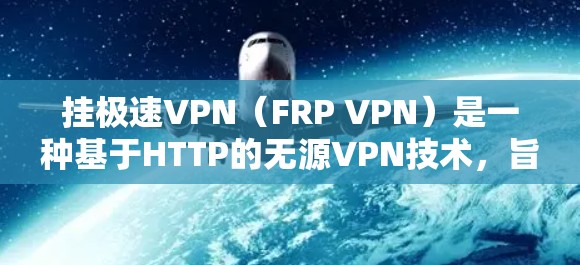 挂极速VPN(FRP VPN)是一种基于HTTP的无源VPN技术,旨在提供更安全、更流畅的VPN体验。以下是挂极速VPN的教程,涵盖安装、配置、使用和安全防护等内容 挂极速VPN(FRP VPN)是一种基于HTTP的无源VPN技术,旨在提供更安全、更流畅的VPN体验。以下是挂极速VPN的教程,涵盖安装、配置、使用和安全防护等内容