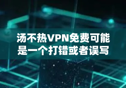汤不热VPN免费可能是一个打错或者误写的问题。如果您是想了解关于VPN的免费服务,或者想了解如何选择VPN,以下是一些详细的建议和信息