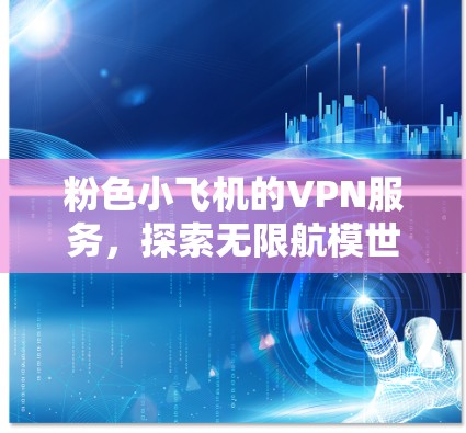 粉色小飞机的VPN服务，探索无限航模世界