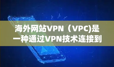 海外网站VPN（VPC)是一种通过VPN技术连接到国内或国际网络，用于访问国际或特定地区的网站的一种方式。使用 VPN 能够更好地保护用户的数据和隐私，特别是在访问国际或敏感地区的网站时