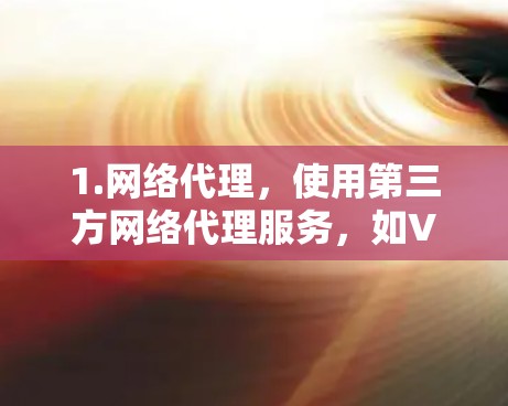 1.网络代理，使用第三方网络代理服务，如VPC网络、Unx、TikTok VPN等，将您的设备连接到酷盛VPN服务器，然后通过代理服务器连接到酷盛VPN