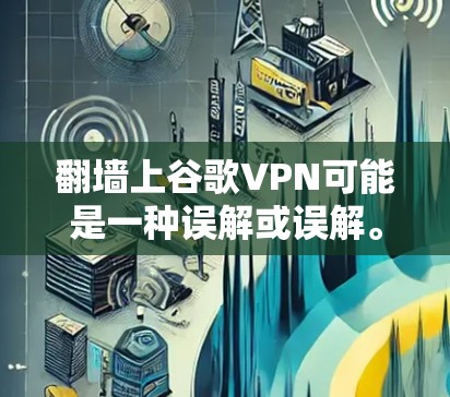 翻墙上谷歌VPN可能是一种误解或误解。实际上，翻墙通常指的是在建筑物的墙上安装某种设备，例如门禁或者监控设备。而谷歌VPN是一种用于VPN服务的网络设备，主要用于加密数据传输