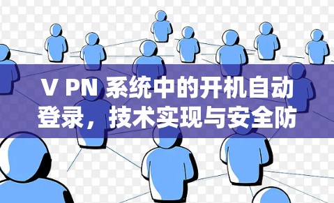 V PN 系统中的开机自动登录,技术实现与安全防护 V PN 系统中的开机自动登录,技术实现与安全防护