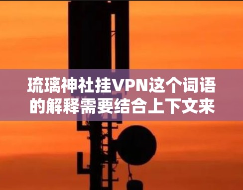 琉璃神社挂VPN这个词语的解释需要结合上下文来理解。以下是几种可能的解释