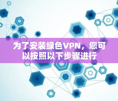 为了安装绿色VPN，您可以按照以下步骤进行