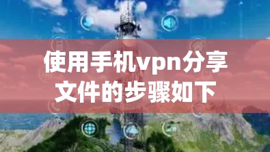 使用手机vpn分享文件的步骤如下