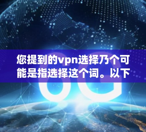 您提到的vpn选择乃个可能是指选择这个词。以下是关于选择的相关信息