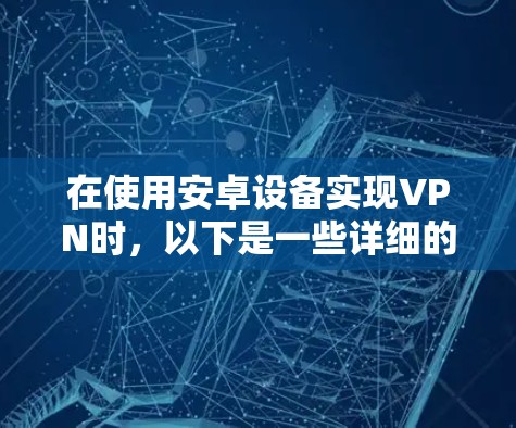 在使用安卓设备实现VPN时，以下是一些详细的步骤和注意事项