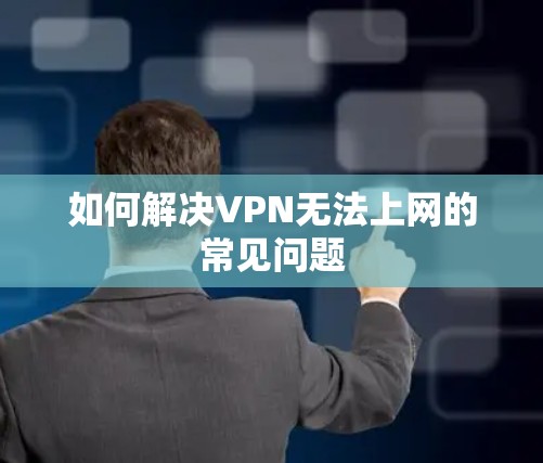 如何解决VPN无法上网的常见问题