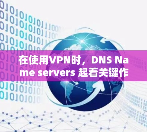 在使用VPN时，DNS Name servers 起着关键作用，它们负责解析和解析域名，将它们映射到对应的 IP 地址上。以下是关于DNS Name servers 在VPN中的具体作用的详细说明