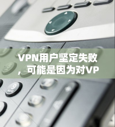 VPN用户坚定失败,可能是因为对VPN的安全性有疑虑或不确定。为了确保VPN的安全,您可以按照以下步骤进行 VPN用户坚定失败,可能是因为对VPN的安全性有疑虑或不确定。为了确保VPN的安全,您可以按照以下步骤进行