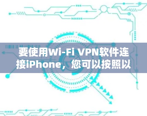 要使用Wi-Fi VPN软件连接iPhone，您可以按照以下步骤操作