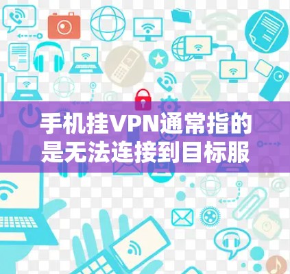 手机挂VPN通常指的是无法连接到目标服务器，或者在某些VPN服务中无法正常访问外网。以下是解决这个问题的步骤和方法