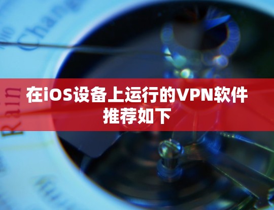 在iOS设备上运行的VPN软件推荐如下