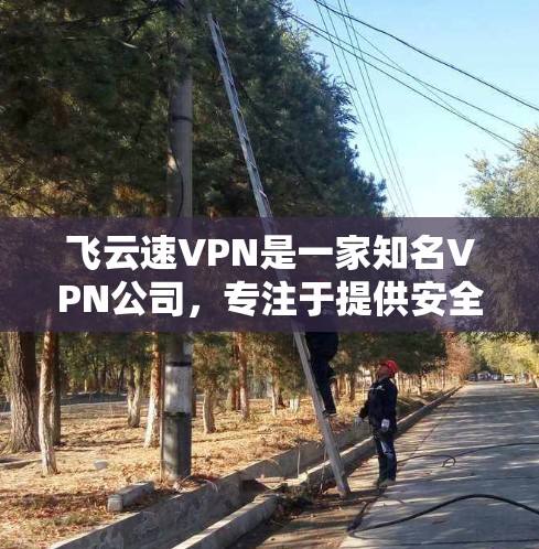 飞云速VPN是一家知名VPN公司,专注于提供安全、便捷的VPN服务。以下是对飞云速VPN的一些详细介绍 飞云速VPN是一家知名VPN公司,专注于提供安全、便捷的VPN服务。以下是对飞云速VPN的一些详细介绍