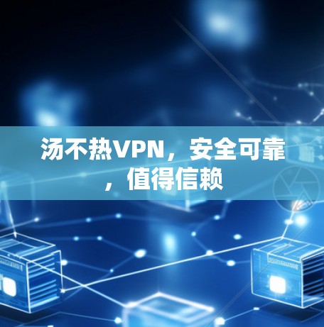 汤不热VPN,安全可靠,值得信赖