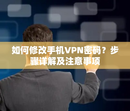 如何修改手机VPN密码？步骤详解及注意事项