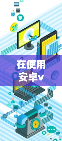 在使用安卓vpn（Antimalware Virtual Network）登录时，您可以按照以下步骤进行操作